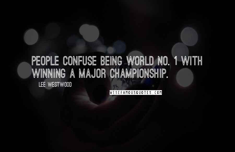 Lee Westwood Quotes: People confuse being world No. 1 with winning a Major championship.