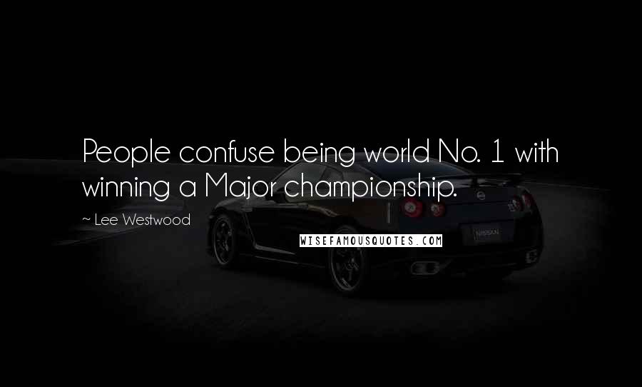 Lee Westwood Quotes: People confuse being world No. 1 with winning a Major championship.