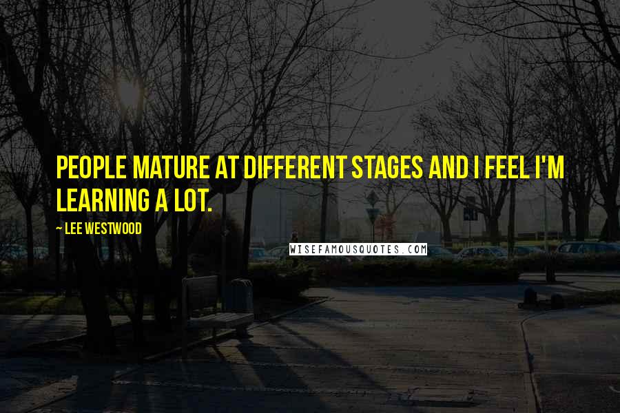 Lee Westwood Quotes: People mature at different stages and I feel I'm learning a lot.