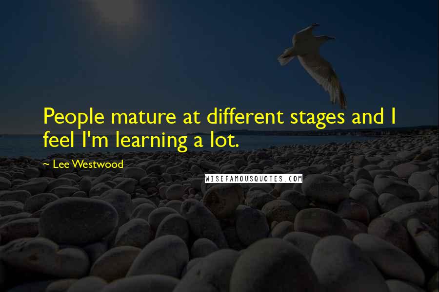 Lee Westwood Quotes: People mature at different stages and I feel I'm learning a lot.