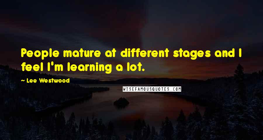 Lee Westwood Quotes: People mature at different stages and I feel I'm learning a lot.