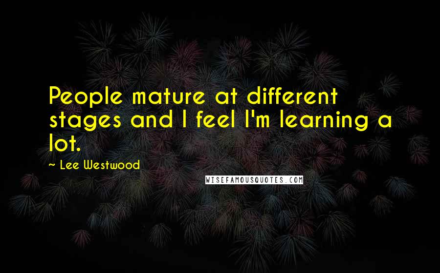 Lee Westwood Quotes: People mature at different stages and I feel I'm learning a lot.
