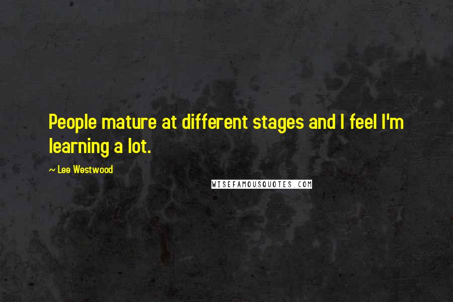 Lee Westwood Quotes: People mature at different stages and I feel I'm learning a lot.