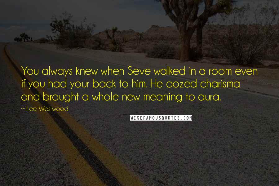 Lee Westwood Quotes: You always knew when Seve walked in a room even if you had your back to him. He oozed charisma and brought a whole new meaning to aura.