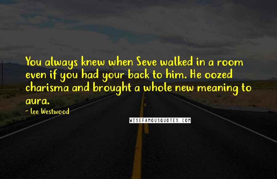 Lee Westwood Quotes: You always knew when Seve walked in a room even if you had your back to him. He oozed charisma and brought a whole new meaning to aura.