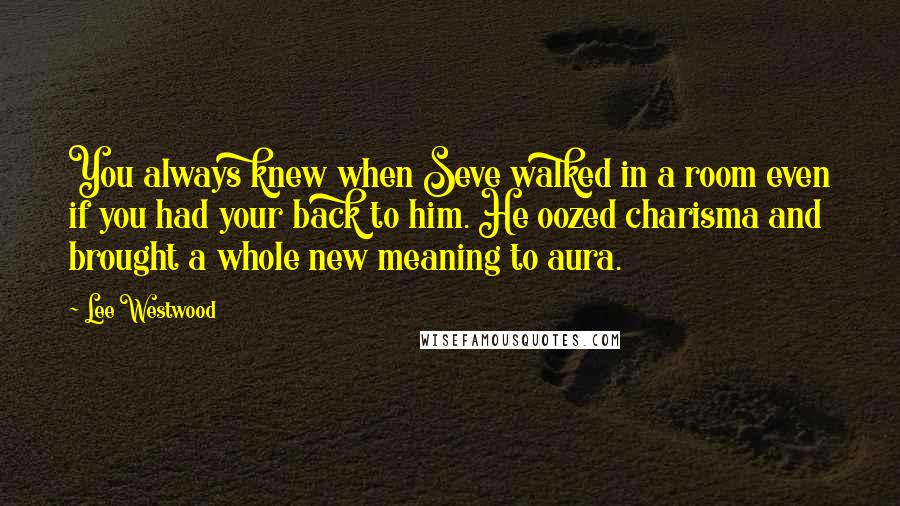 Lee Westwood Quotes: You always knew when Seve walked in a room even if you had your back to him. He oozed charisma and brought a whole new meaning to aura.