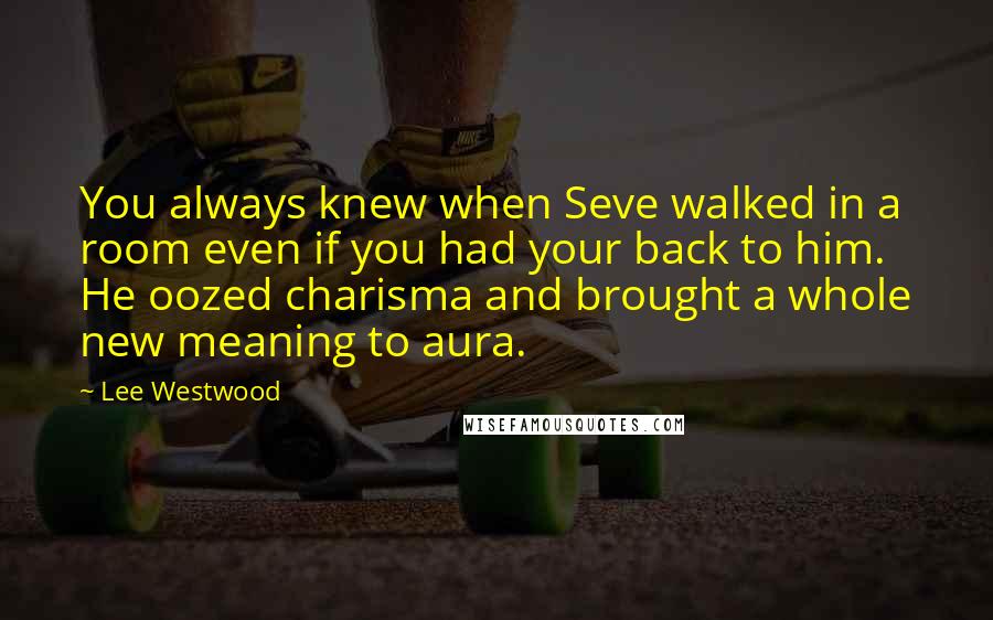 Lee Westwood Quotes: You always knew when Seve walked in a room even if you had your back to him. He oozed charisma and brought a whole new meaning to aura.