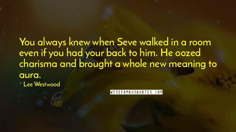 Lee Westwood Quotes: You always knew when Seve walked in a room even if you had your back to him. He oozed charisma and brought a whole new meaning to aura.