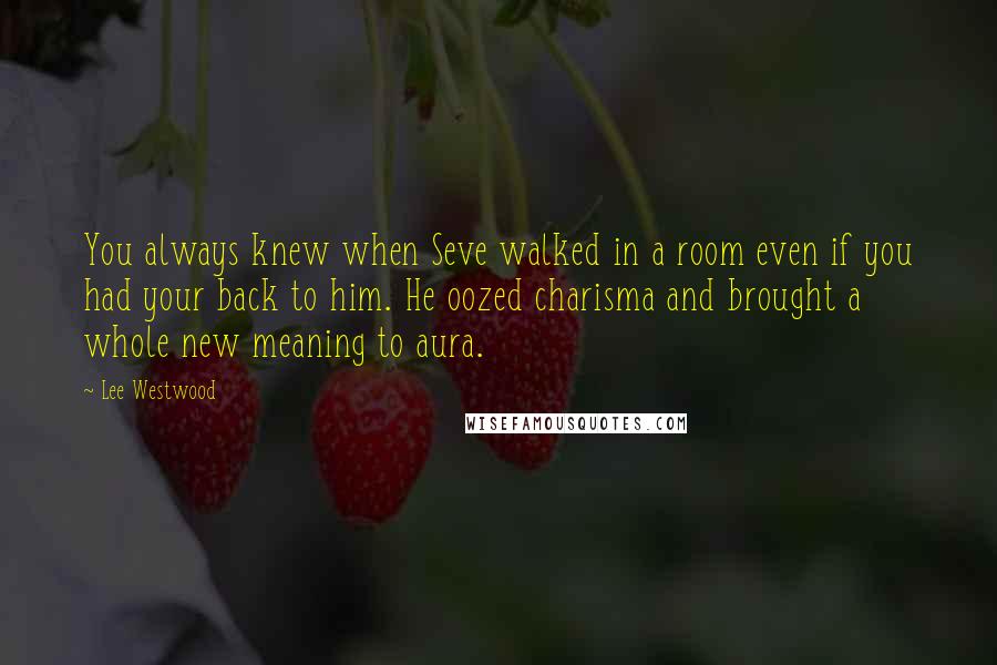 Lee Westwood Quotes: You always knew when Seve walked in a room even if you had your back to him. He oozed charisma and brought a whole new meaning to aura.