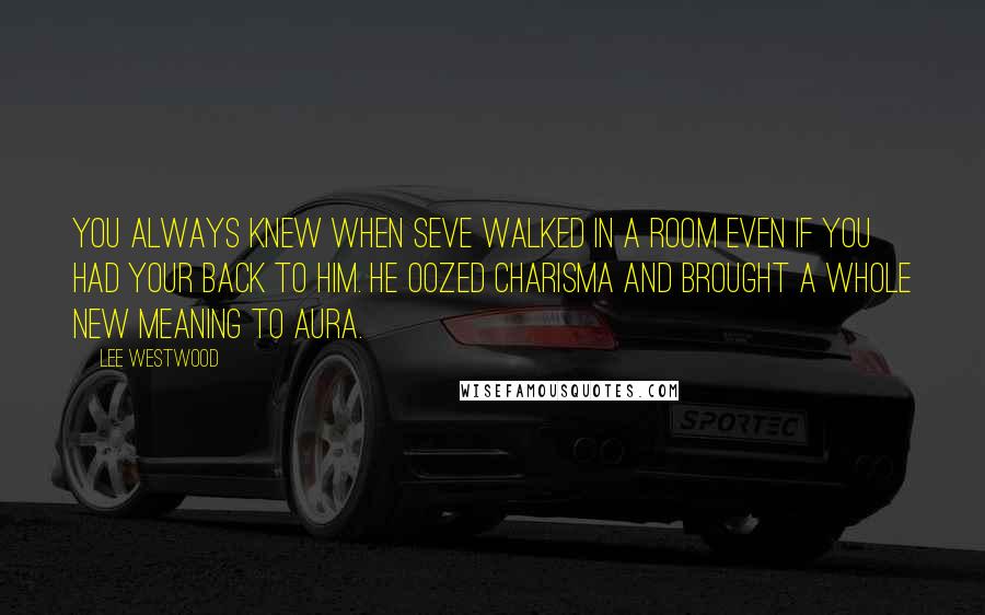 Lee Westwood Quotes: You always knew when Seve walked in a room even if you had your back to him. He oozed charisma and brought a whole new meaning to aura.