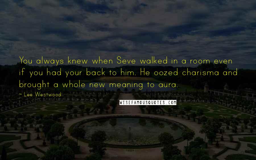 Lee Westwood Quotes: You always knew when Seve walked in a room even if you had your back to him. He oozed charisma and brought a whole new meaning to aura.