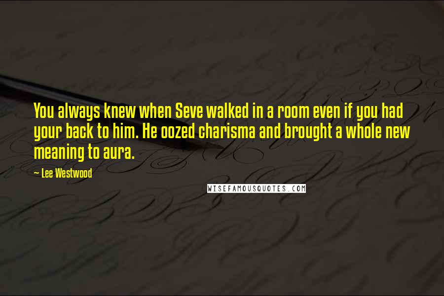 Lee Westwood Quotes: You always knew when Seve walked in a room even if you had your back to him. He oozed charisma and brought a whole new meaning to aura.