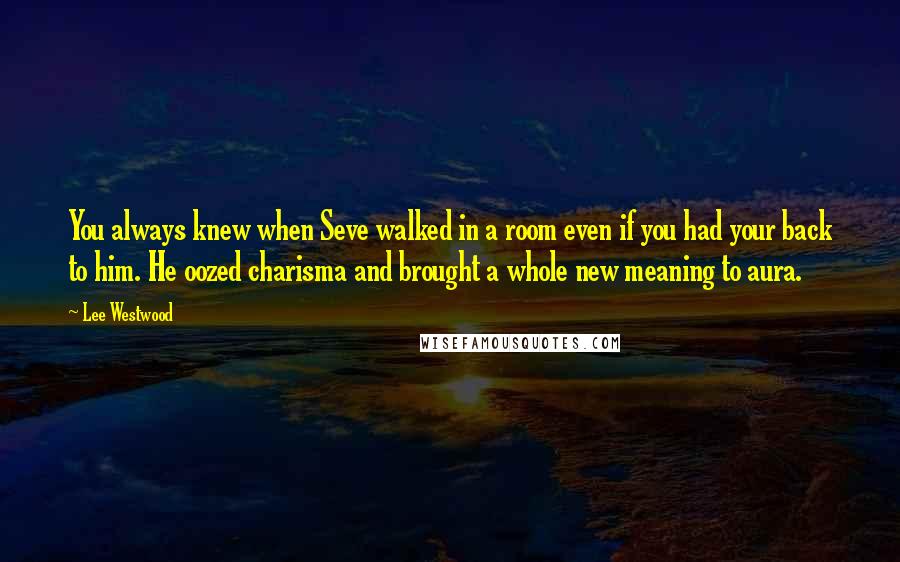 Lee Westwood Quotes: You always knew when Seve walked in a room even if you had your back to him. He oozed charisma and brought a whole new meaning to aura.