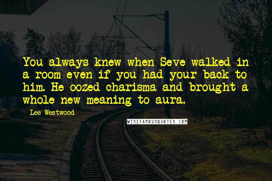 Lee Westwood Quotes: You always knew when Seve walked in a room even if you had your back to him. He oozed charisma and brought a whole new meaning to aura.