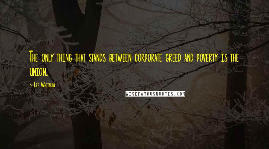 Lee Whitnum Quotes: The only thing that stands between corporate greed and poverty is the union.