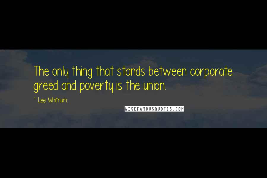 Lee Whitnum Quotes: The only thing that stands between corporate greed and poverty is the union.