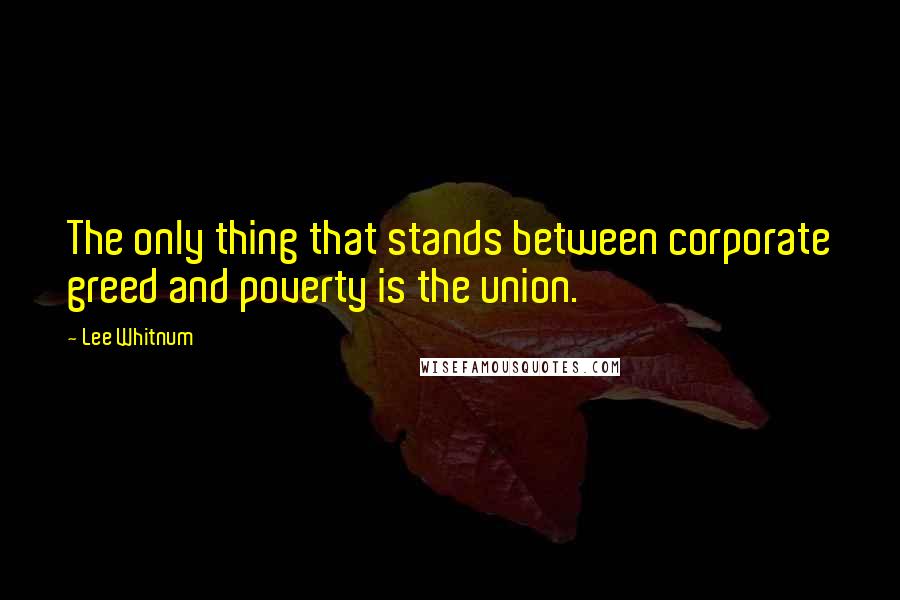 Lee Whitnum Quotes: The only thing that stands between corporate greed and poverty is the union.