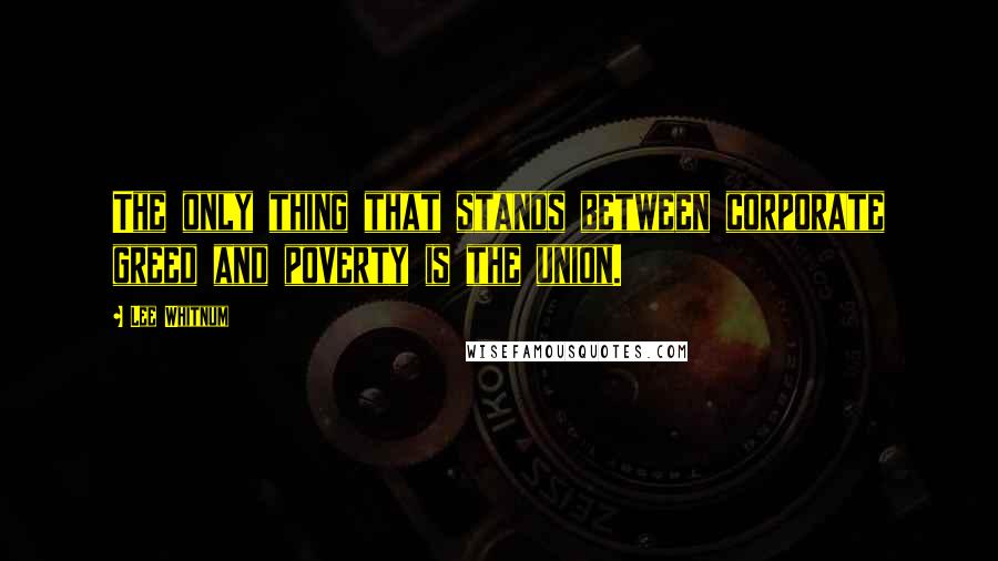 Lee Whitnum Quotes: The only thing that stands between corporate greed and poverty is the union.