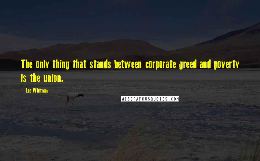 Lee Whitnum Quotes: The only thing that stands between corporate greed and poverty is the union.