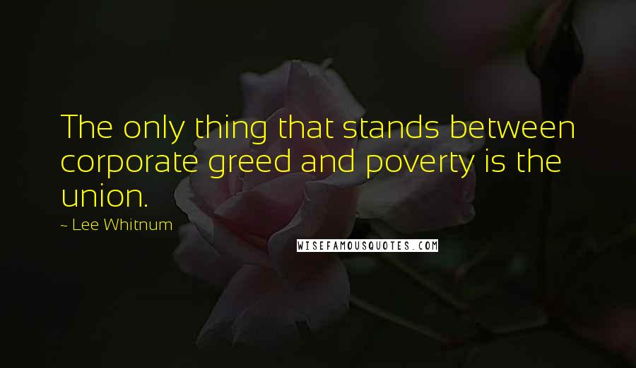 Lee Whitnum Quotes: The only thing that stands between corporate greed and poverty is the union.