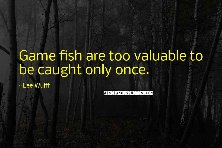 Lee Wulff Quotes: Game fish are too valuable to be caught only once.