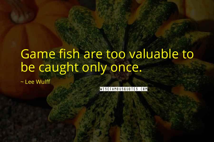 Lee Wulff Quotes: Game fish are too valuable to be caught only once.