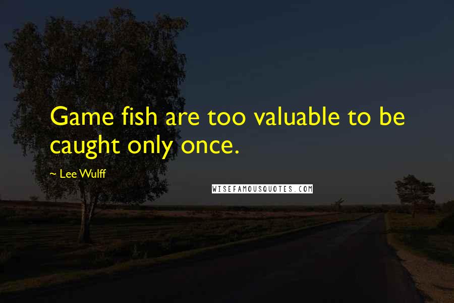 Lee Wulff Quotes: Game fish are too valuable to be caught only once.