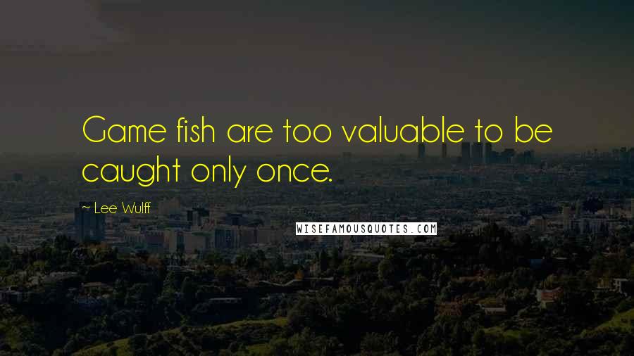 Lee Wulff Quotes: Game fish are too valuable to be caught only once.