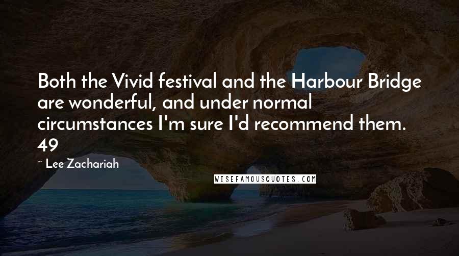 Lee Zachariah Quotes: Both the Vivid festival and the Harbour Bridge are wonderful, and under normal circumstances I'm sure I'd recommend them. 49