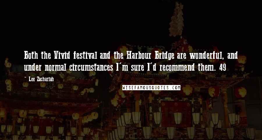 Lee Zachariah Quotes: Both the Vivid festival and the Harbour Bridge are wonderful, and under normal circumstances I'm sure I'd recommend them. 49