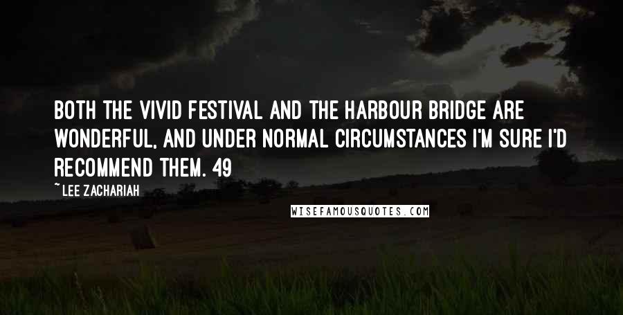 Lee Zachariah Quotes: Both the Vivid festival and the Harbour Bridge are wonderful, and under normal circumstances I'm sure I'd recommend them. 49