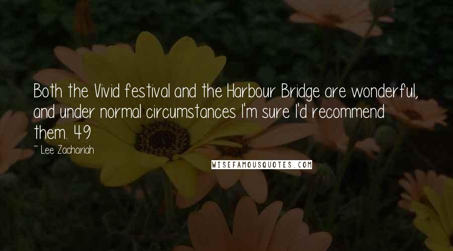 Lee Zachariah Quotes: Both the Vivid festival and the Harbour Bridge are wonderful, and under normal circumstances I'm sure I'd recommend them. 49