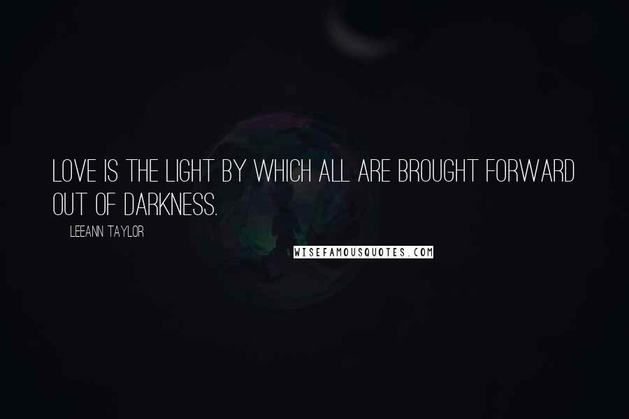 LeeAnn Taylor Quotes: Love is the light by which all are brought forward out of darkness.