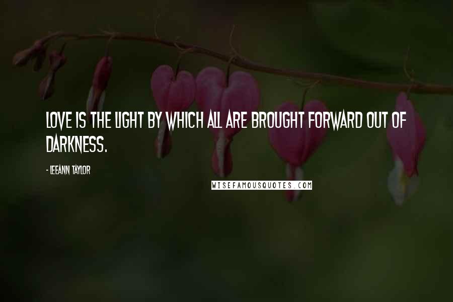 LeeAnn Taylor Quotes: Love is the light by which all are brought forward out of darkness.