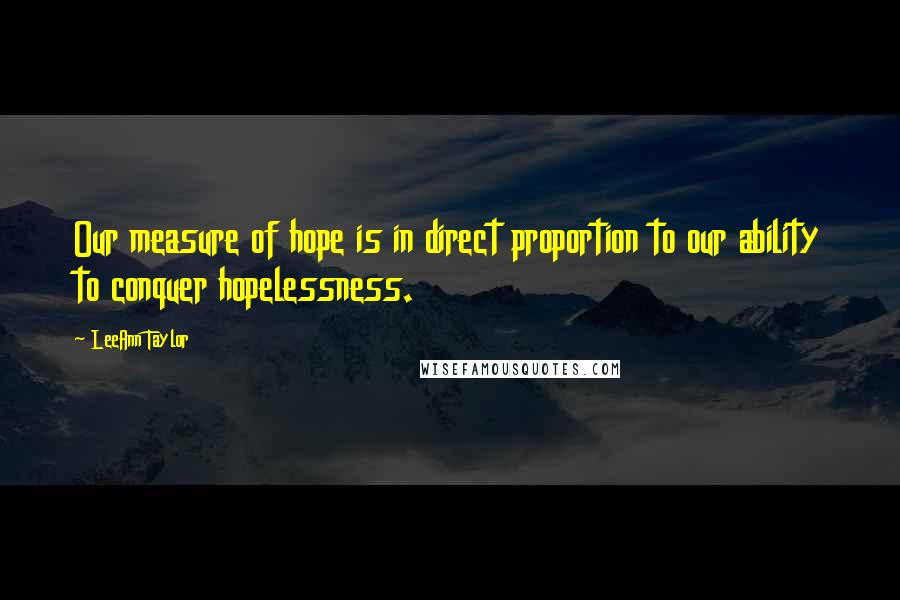 LeeAnn Taylor Quotes: Our measure of hope is in direct proportion to our ability to conquer hopelessness.