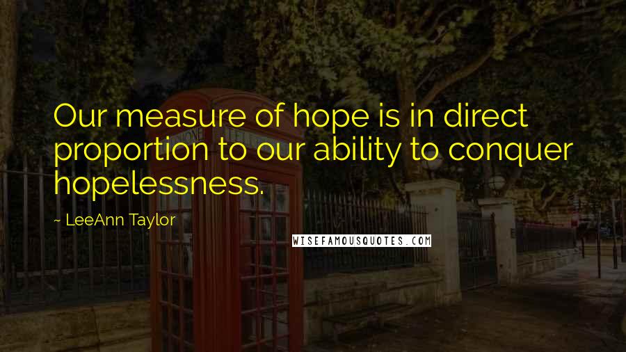 LeeAnn Taylor Quotes: Our measure of hope is in direct proportion to our ability to conquer hopelessness.