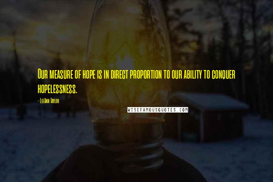 LeeAnn Taylor Quotes: Our measure of hope is in direct proportion to our ability to conquer hopelessness.