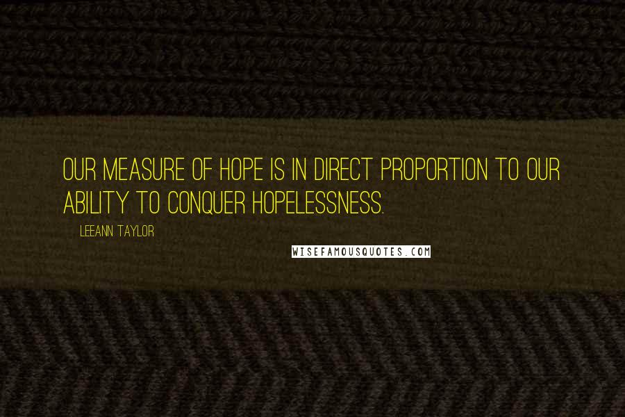 LeeAnn Taylor Quotes: Our measure of hope is in direct proportion to our ability to conquer hopelessness.