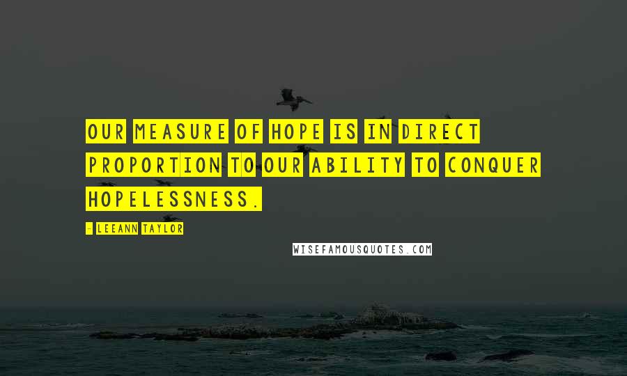 LeeAnn Taylor Quotes: Our measure of hope is in direct proportion to our ability to conquer hopelessness.