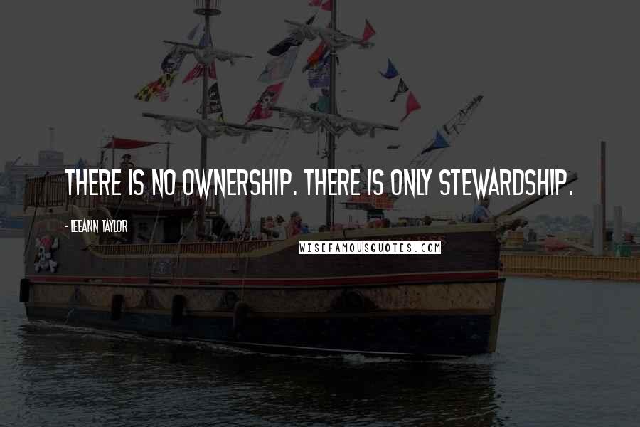 LeeAnn Taylor Quotes: There is no ownership. There is only stewardship.