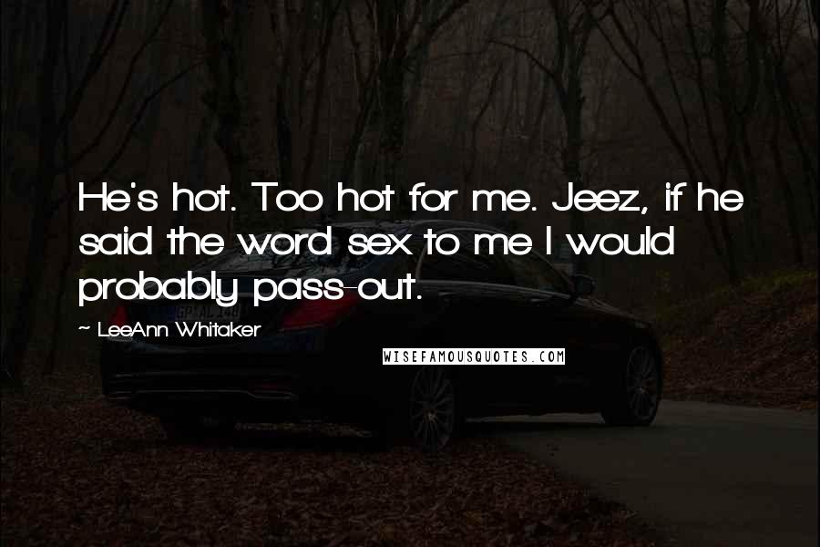 LeeAnn Whitaker Quotes: He's hot. Too hot for me. Jeez, if he said the word sex to me I would probably pass-out.