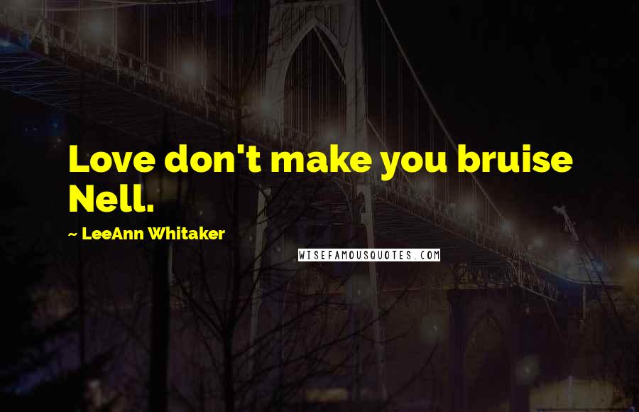 LeeAnn Whitaker Quotes: Love don't make you bruise Nell.