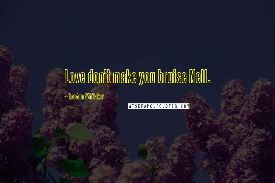 LeeAnn Whitaker Quotes: Love don't make you bruise Nell.