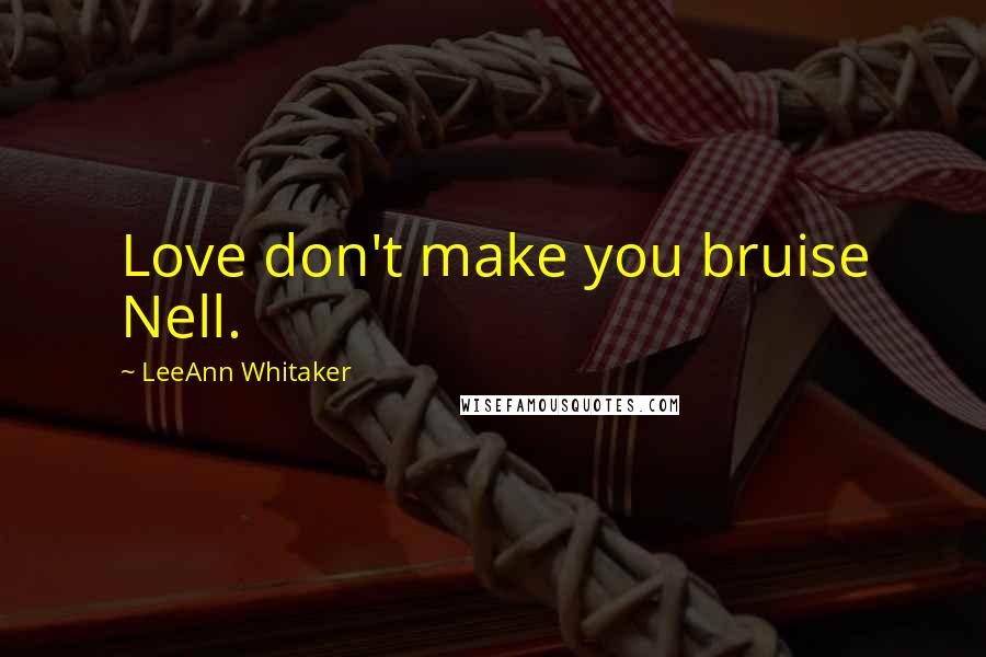 LeeAnn Whitaker Quotes: Love don't make you bruise Nell.