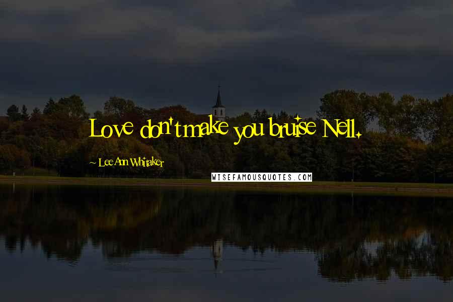 LeeAnn Whitaker Quotes: Love don't make you bruise Nell.