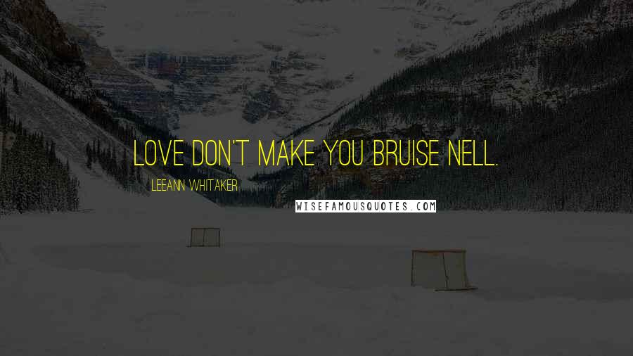 LeeAnn Whitaker Quotes: Love don't make you bruise Nell.