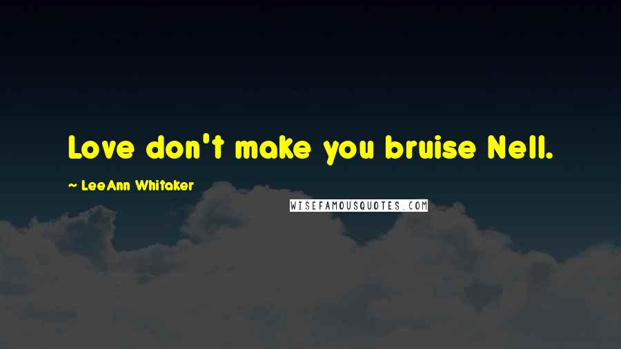 LeeAnn Whitaker Quotes: Love don't make you bruise Nell.