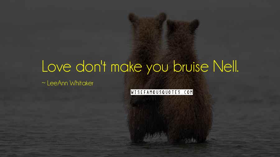 LeeAnn Whitaker Quotes: Love don't make you bruise Nell.