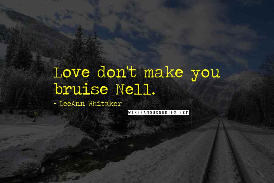 LeeAnn Whitaker Quotes: Love don't make you bruise Nell.