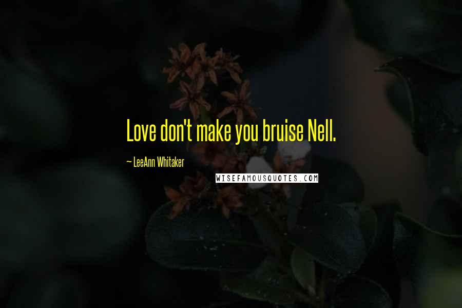 LeeAnn Whitaker Quotes: Love don't make you bruise Nell.